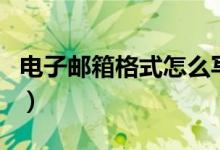电子邮箱格式怎么写的（电子邮箱是怎么填写）