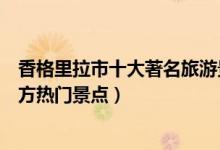 香格里拉市十大著名旅游景点（香格里拉市有哪些好玩的地方热门景点）