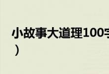 小故事大道理100字（100字的小故事大道理）