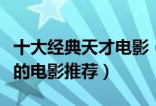 十大经典天才电影（天才电影有哪些讲述天才的电影推荐）