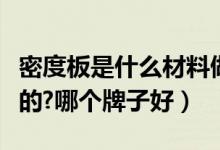 密度板是什么材料做的（密度板是什么材料做的?哪个牌子好）