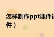 怎样制作ppt课件详细步骤（怎样制作ppt课件）