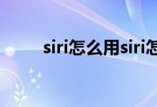 siri怎么用siri怎么用（怎么用siri）