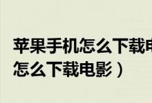 苹果手机怎么下载电影到手机相册（苹果手机怎么下载电影）