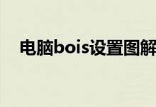 电脑bois设置图解（电脑bois设置方法）