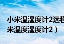小米温湿度计2远程能看吗（怎么远程查看小米温度湿度计2）