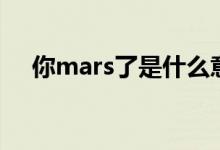 你mars了是什么意思（你mars了解释）