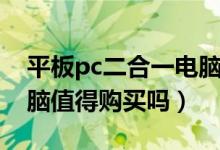 平板pc二合一电脑好不好（pc平板二合一电脑值得购买吗）