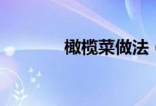 橄榄菜做法（橄榄菜怎么做）