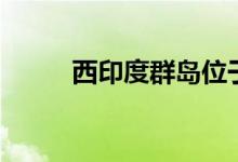 西印度群岛位于哪里（详细介绍）
