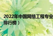 2022年中国网络工程专业十大名校（全国网络工程专业大学排行榜）