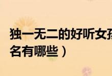 独一无二的好听女孩名（独一无二的好听女孩名有哪些）