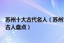 苏州十大古代名人（苏州古代有名的人物有哪些苏州有名的古人盘点）