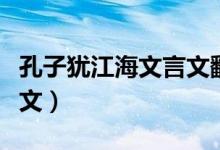 孔子犹江海文言文翻译（孔子犹江海文言文原文）