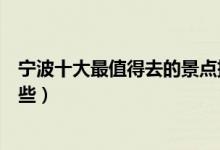 宁波十大最值得去的景点排行榜（宁波旅游必去的地方有哪些）