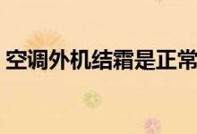 空调外机结霜是正常还是不正常（怎么处理）