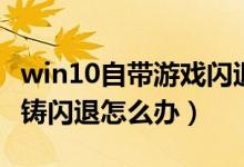 win10自带游戏闪退修复（win10游戏核心重铸闪退怎么办）