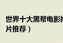 世界十大黑帮电影排行榜（黑帮电影大全黑帮片推荐）