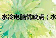 水冷电脑优缺点（水冷电脑机箱有什么优势）