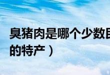 臭猪肉是哪个少数民族的特产（臭猪肉是哪里的特产）