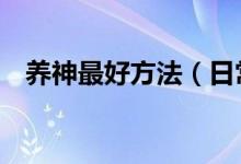 养神最好方法（日常4种方法养神最有效）