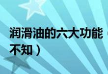 润滑油的六大功能（润滑油的七大作用你不可不知）