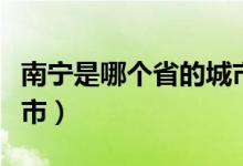 南宁是哪个省的城市（请问南宁是哪个省的城市）