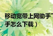 移动宽带上网助手下载（中国电信宽带上网助手怎么下载）