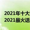 2021年十大热门话题（2021年网络热点舆论2021最火话题）