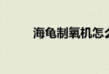 海龟制氧机怎么样（有什么特点）
