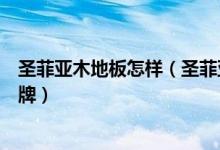 圣菲亚木地板怎样（圣菲亚地板怎么样圣菲亚地板是几线品牌）