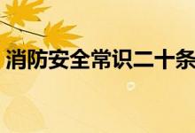 消防安全常识二十条（消防常识二十条内容）