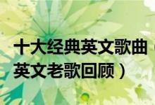 十大经典英文歌曲（世界最经典的英文歌经典英文老歌回顾）