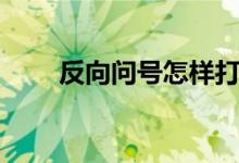 反向问号怎样打（反向问号是什么）