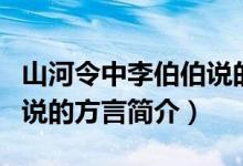 山河令中李伯伯说的哪里话（山河令中李伯伯说的方言简介）
