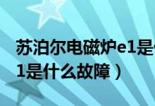 苏泊尔电磁炉e1是什么意思（苏泊尔电磁炉e1是什么故障）