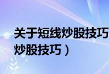 关于短线炒股技巧炒股短线方法（10种短线炒股技巧）