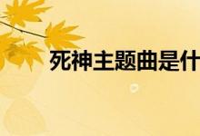 死神主题曲是什么（死神故事简介）
