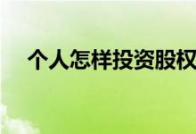 个人怎样投资股权（个人怎样投资黄金）
