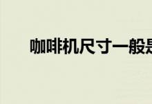 咖啡机尺寸一般是多大的（怎么使用）
