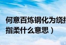 何意百炼钢化为绕指柔的意思（百炼钢化为绕指柔什么意思）