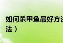 如何杀甲鱼最好方法（杀甲鱼最简单快速的方法）