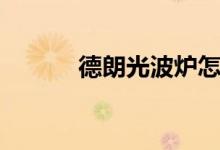德朗光波炉怎么用（怎么清洗）