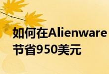 如何在Alienware 144Hz游戏笔记本电脑上节省950美元