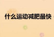 什么运动减肥最快（减肥最快的运动简述）