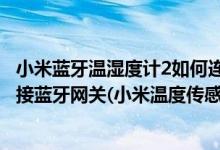 小米蓝牙温湿度计2如何连接网关（小米温度湿度计2怎么连接蓝牙网关(小米温度传感器怎么重置)）