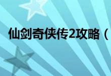 仙剑奇侠传2攻略（仙剑奇侠传2完全攻略）