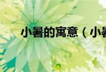 小暑的寓意（小暑的寓意是什么意思）