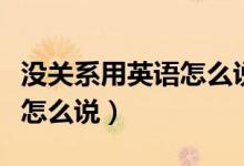 没关系用英语怎么说五种说法（没关系用英语怎么说）