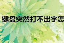 键盘突然打不出字怎么回事（分这三种情况）